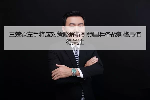 王楚钦左手将应对策略解析引领国乒备战新格局值得关注