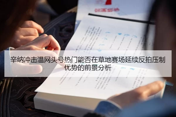 辛纳冲击温网头号热门能否在草地赛场延续反拍压制优势的前景分析