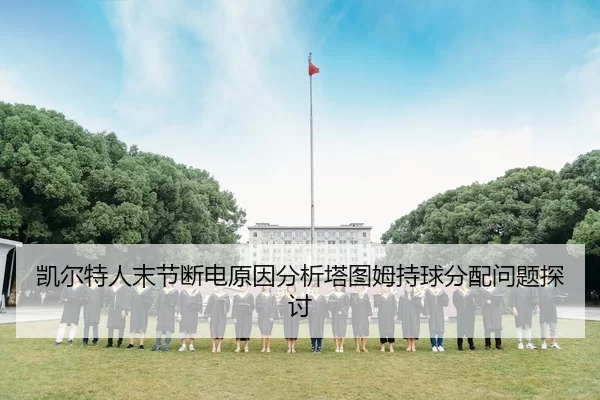 凯尔特人末节断电原因分析塔图姆持球分配问题探讨