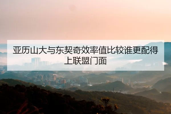亚历山大与东契奇效率值比较谁更配得上联盟门面