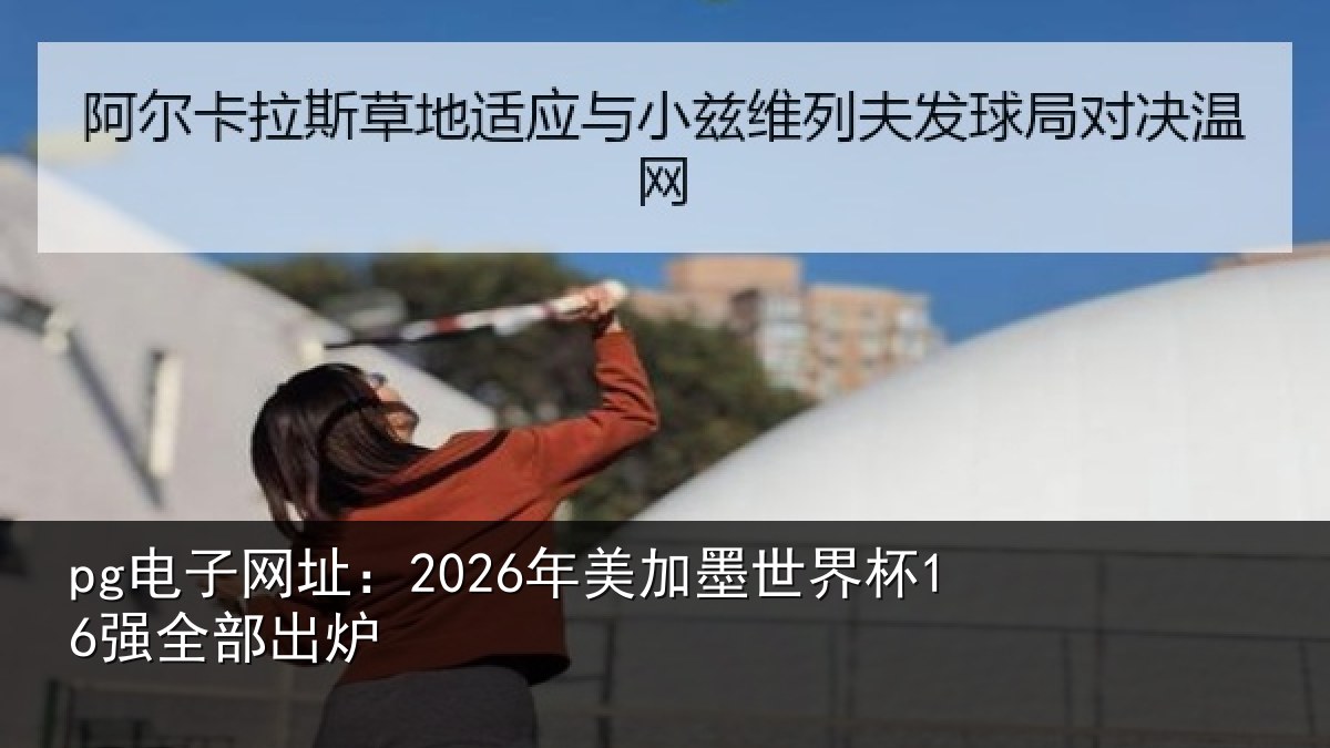 pg电子网址:2026年美加墨世界杯16强全部出炉