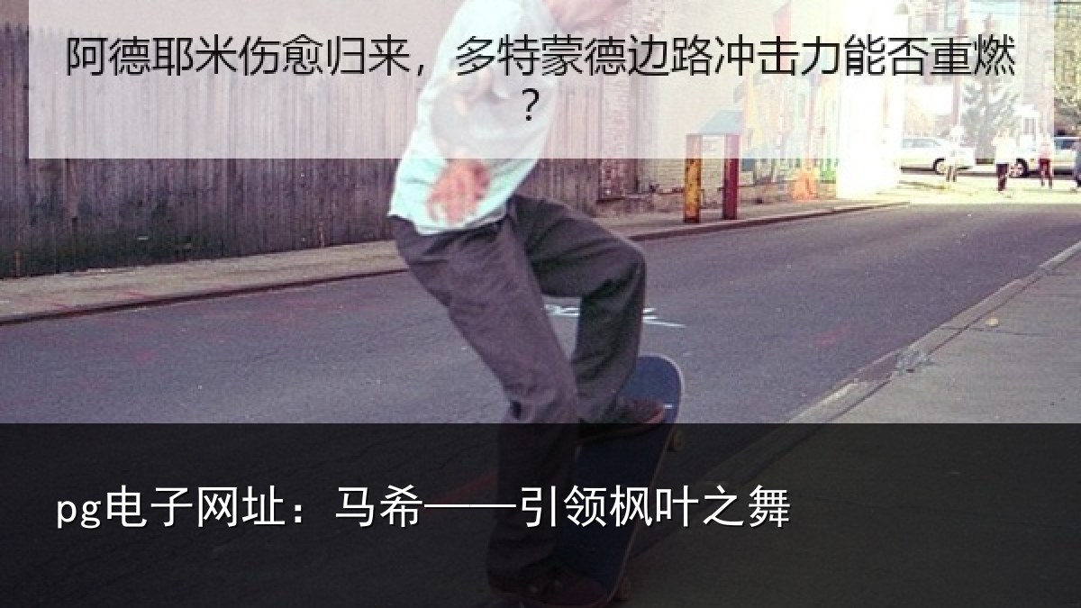 pg电子网址:马希——引领枫叶之舞