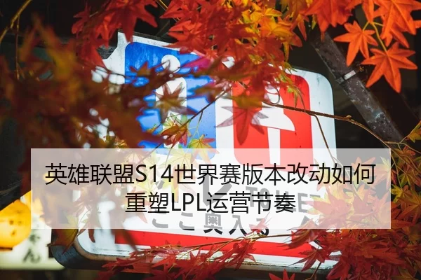 英雄联盟S14世界赛版本改动如何重塑LPL运营节奏