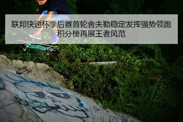 联邦快递杯季后赛首轮舍夫勒稳定发挥强势领跑积分榜再展王者风范