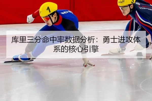 库里三分命中率数据分析：勇士进攻体系的核心引擎