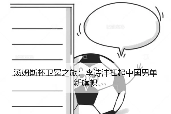 汤姆斯杯卫冕之旅：李诗沣扛起中国男单新旗帜