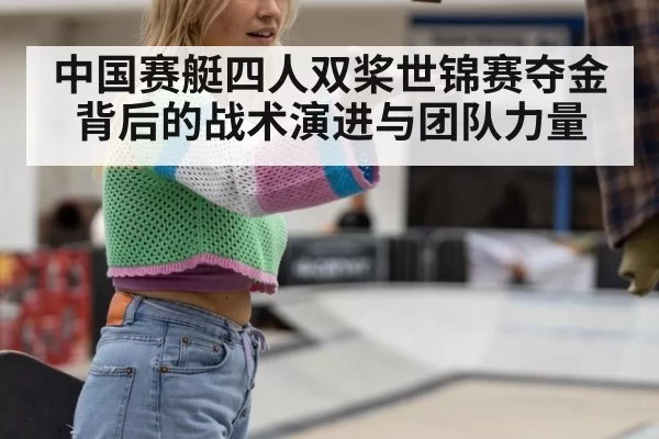 中国赛艇四人双桨世锦赛夺金背后的战术演进与团队力量