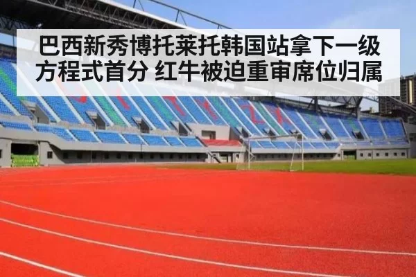 巴西新秀博托莱托韩国站拿下一级方程式首分 红牛被迫重审席位归属